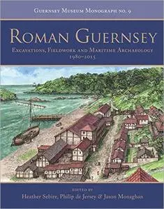 Roman Guernsey: Excavations, Fieldwork and Maritime Archaeology 1980–2015