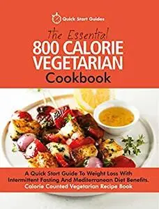 The Essential 800 Calorie Vegetarian Cookbook: A Quick Start Guide To Weight Loss With Intermittent Fasting