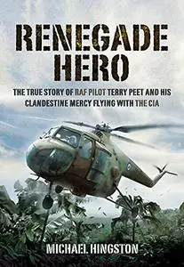 Renegade Hero: The True Story of RAF Pilot Terry Peet and his Clandestine Mercy Flying with the CIA