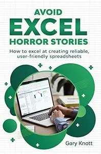 Avoid Excel Horror Stories: How to excel at creating reliable, user-friendly spreadsheets