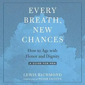 Every Breath, New Chances: How to Age with Honor and Dignity: A Guide for Men [Audiobook]