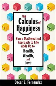 The Calculus of Happiness: How a Mathematical Approach to Life Adds Up to Health, Wealth, and Love