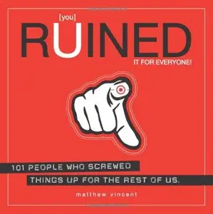 [you] Ruined It for Everyone!: 101 People Who Screwed Things Up for the Rest of Us (repost)