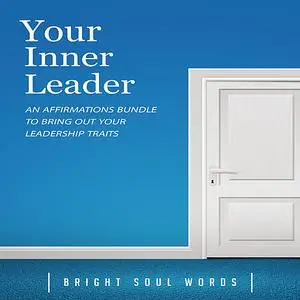 «Your Inner Leader: An Affirmations Bundle to Bring Out Your Leadership Traits» by Bright Soul Words