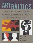 Art of the Baltics: The Struggle for Freedom of Artistic Expression Under the Soviets, 1945-1991