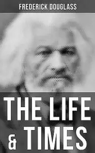 «The Life & Times of Frederick Douglass» by Frederick Douglass