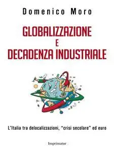 Domenico Moro - Globalizzazione e decadenza industriale. L'Italia tra delocalizzazioni, 'crisi secolare' ed euro [Repost]