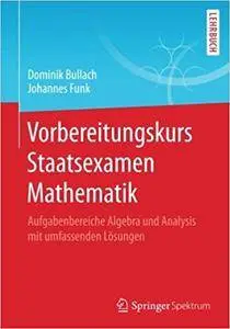 Vorbereitungskurs Staatsexamen Mathematik: Aufgabenbereiche Algebra und Analysis mit umfassenden Losungen