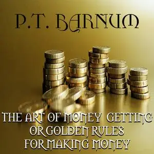 «The Art of Money Getting: or, Golden Rules for Making Money» by P. T. Barnum