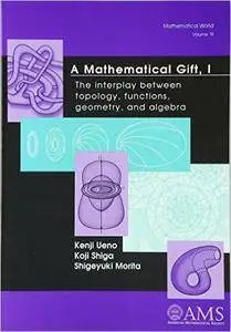 A Mathematical Gift, 1: The Interplay Between Topology, Functions, Geometry, and Algebra (Repost)