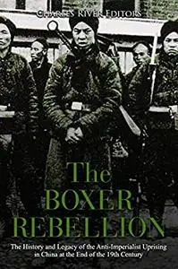 The Boxer Rebellion: The History and Legacy of the Anti-Imperialist Uprising in China at the End of the 19th Century