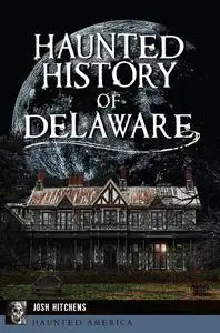 «Haunted History of Delaware» by Josh Hitchens