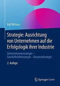 Strategie: Ausrichtung von Unternehmen auf die Erfolgslogik ihrer Industrie: Unternehmensstrategie - Geschäftsfeldstrategie - K