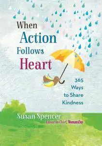 When Action Follows Heart: 365 Ways to Share Kindness