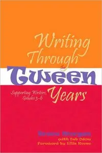 Bruce Morgan, Deb Odom - Writing Through The Tween Years: Supporting Writers, Grades 3-6