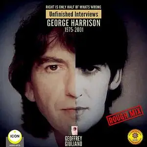 «Right Is Only Half of What’s Wrong: Unfinished Interviews George Harrison 1975-2001» by Geoffrey Giuliano