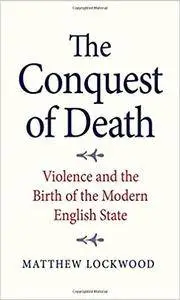 The Conquest of Death: Violence and the Birth of the Modern English State