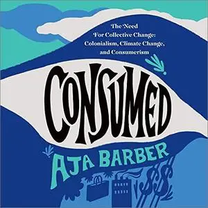 Consumed: The Need for Collective Change: Colonialism, Climate Change, and Consumerism [Audiobook]