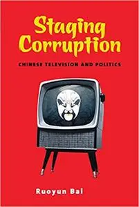 Staging Corruption: Chinese Television and Politics