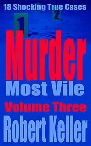 Murder Most Vile: 18 Shocking True Crime Murder Cases, Volume 3