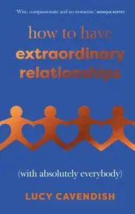 How to Have Extraordinary Relationships (With Absolutely Everybody)