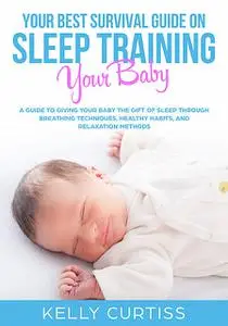 «Your Best Survival Guide on Sleep Training Your Baby» by Kelly Curtiss