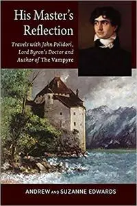 His Master's Reflection: Travels with John Polidori, Lord Byron’s Doctor and Author of The Vampyre