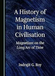 A History of Magnetism in Human Civilisation: Magnetism on the Long Arc of Time