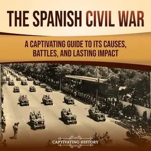 The Spanish Civil War: A Captivating Guide to Its Causes, Battles, and Lasting Impact [Audiobook]