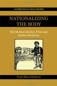 Nationalizing the Body: The Medical Market, Print and Daktari Medicine (Anthem South Asian Studies)