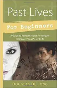 Past Lives for Beginners: A Guide to Reincarnation & Techniques to Improve Your Present Life