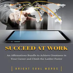 «Succeed at Work: An Affirmations Bundle to Achieve Greatness in Your Career and Climb the Ladder Faster» by Bright Soul