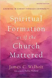 Spiritual Formation as if the Church Mattered: Growing in Christ through Community Ed 2