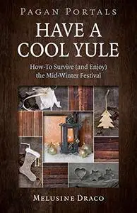 Have a Cool Yule: How-To Survive (and Enjoy) the Mid-Winter Festival (Pagan Portals)