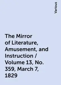 «The Mirror of Literature, Amusement, and Instruction / Volume 13, No. 359, March 7, 1829» by Various
