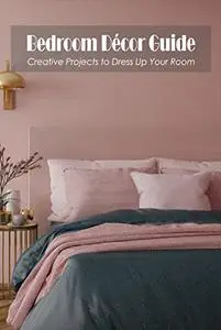 Bedroom Décor Guide: Creative Projects to Dress Up Your Room: Bedroom Décor Ideas