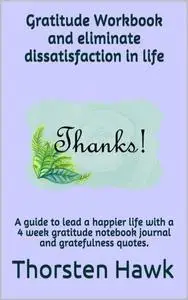 «Gratitude Workbook and eliminate dissatisfaction in life» by Thorsten Hawk