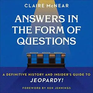 Answers in the Form of Questions: A Definitive History and Insider's Guide to Jeopardy! [Audiobook]