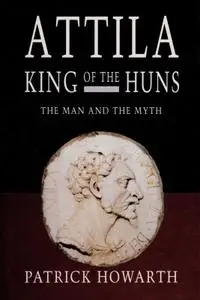 Attila, King of the Huns: The Man and the Myth