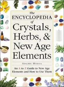 «The Encyclopedia of Crystals, Herbs, and New Age Elements: An A to Z Guide to New Age Elements and How to Use Them» by
