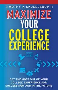 «Maximize Your College Experience : Get the Most Out of Your College Experience for Success Now and In the Future» by Ti