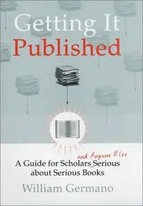 Getting It Published: A Guide for Scholars and Anyone Else Serious about Serious Books