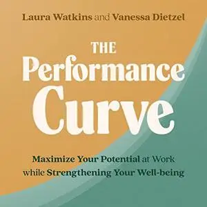 The Performance Curve: Maximize Your Potential at Work While Strengthening Your Well-Being [Audiobook]