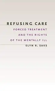Refusing care : forced treatment and the rights of the mentally ill