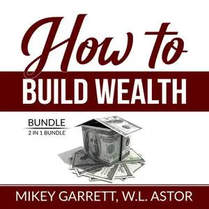 «How to Build Wealth Bundle: 2 in 1 Bundle, True Wealth Formula and Financially Forward» by Mikey Garrett, and W.L. Asto