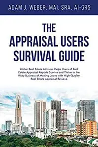 The Appraisal Users’ Survival Guide: Weber Real Estate Advisors Helps Users of Real Estate Appraisal Reports Survive