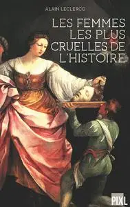 Les femmes les plus cruelles de l'Histoire - Alain Leclercq