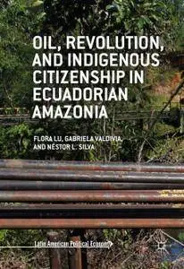 Oil, Revolution, and Indigenous Citizenship in Ecuadorian Amazonia