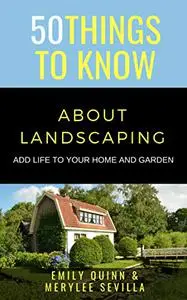 50 THINGS TO KNOW ABOUT LANDSCAPING: ADD LIFE TO YOUR HOME AND GARDEN (50 Things to Know Home Garden)