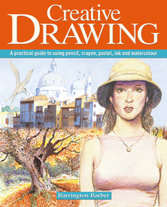 Creative Drawing : A Practical Guide to Using Pencil, Crayon, Pastel, Ink and Watercolour